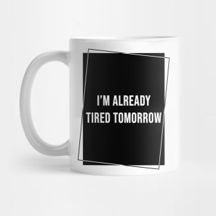 I'm Already Tired Tomorrow Mug